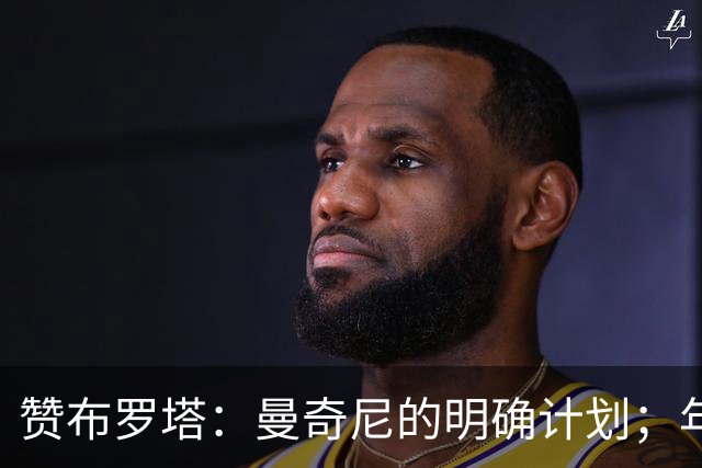 赞布罗塔：曼奇尼的明确计划；年轻球员需在意甲锻炼